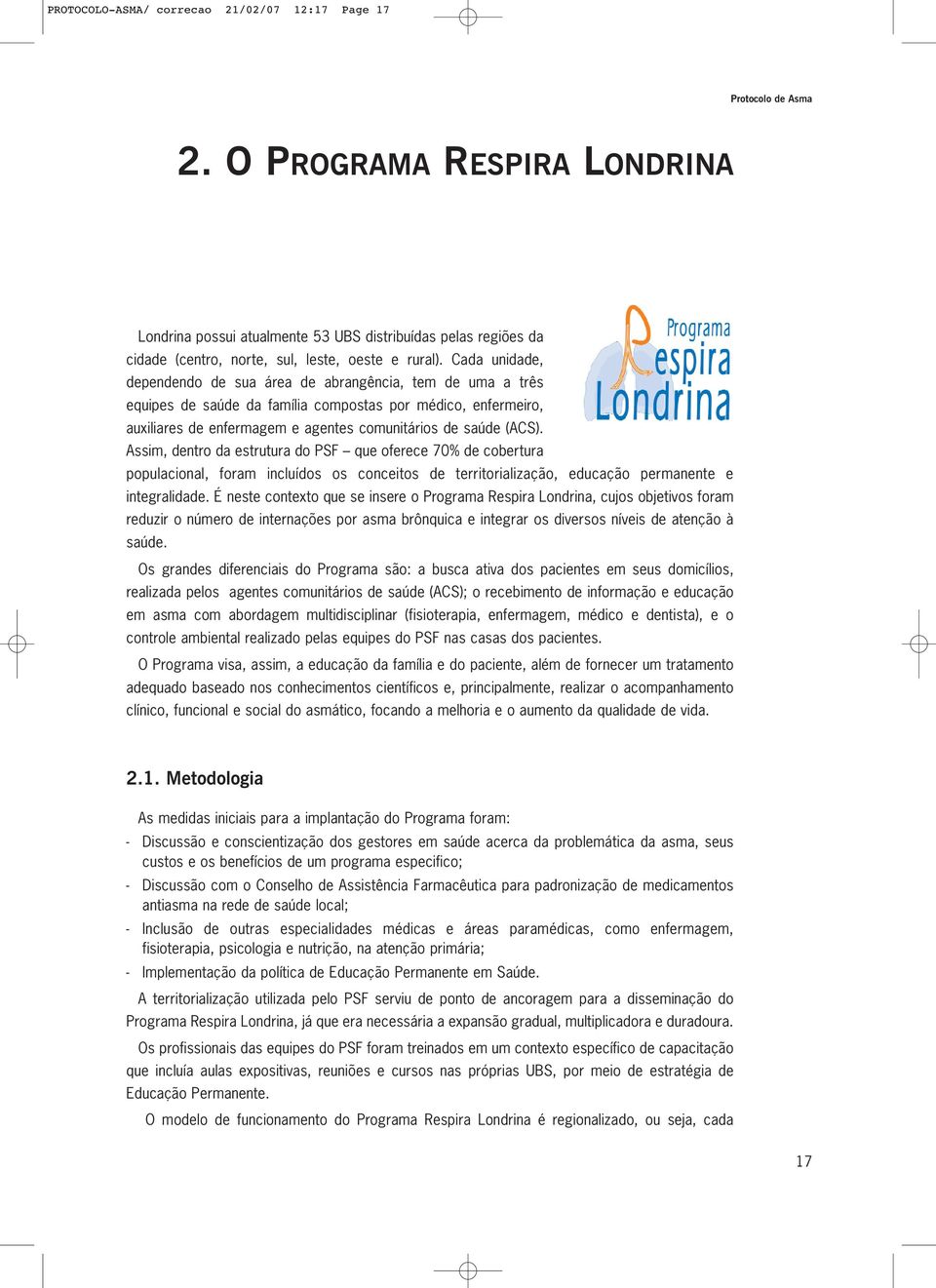 Cada unidade, dependendo de sua área de abrangência, tem de uma a três equipes de saúde da família compostas por médico, enfermeiro, auxiliares de enfermagem e agentes comunitários de saúde (ACS).