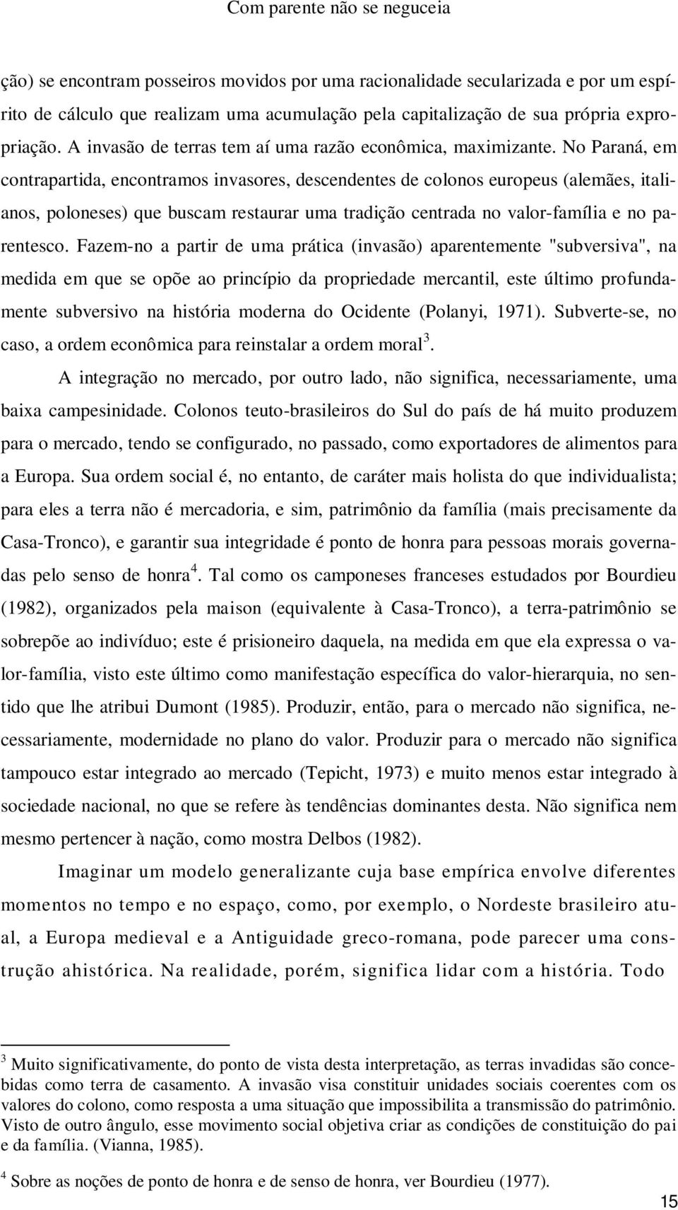 No Paraná, em contrapartida, encontramos invasores, descendentes de colonos europeus (alemães, italianos, poloneses) que buscam restaurar uma tradição centrada no valor-família e no parentesco.