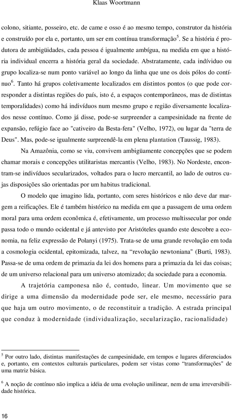 Abstratamente, cada indíviduo ou grupo localiza-se num ponto variável ao longo da linha que une os dois pólos do contínuo 6.