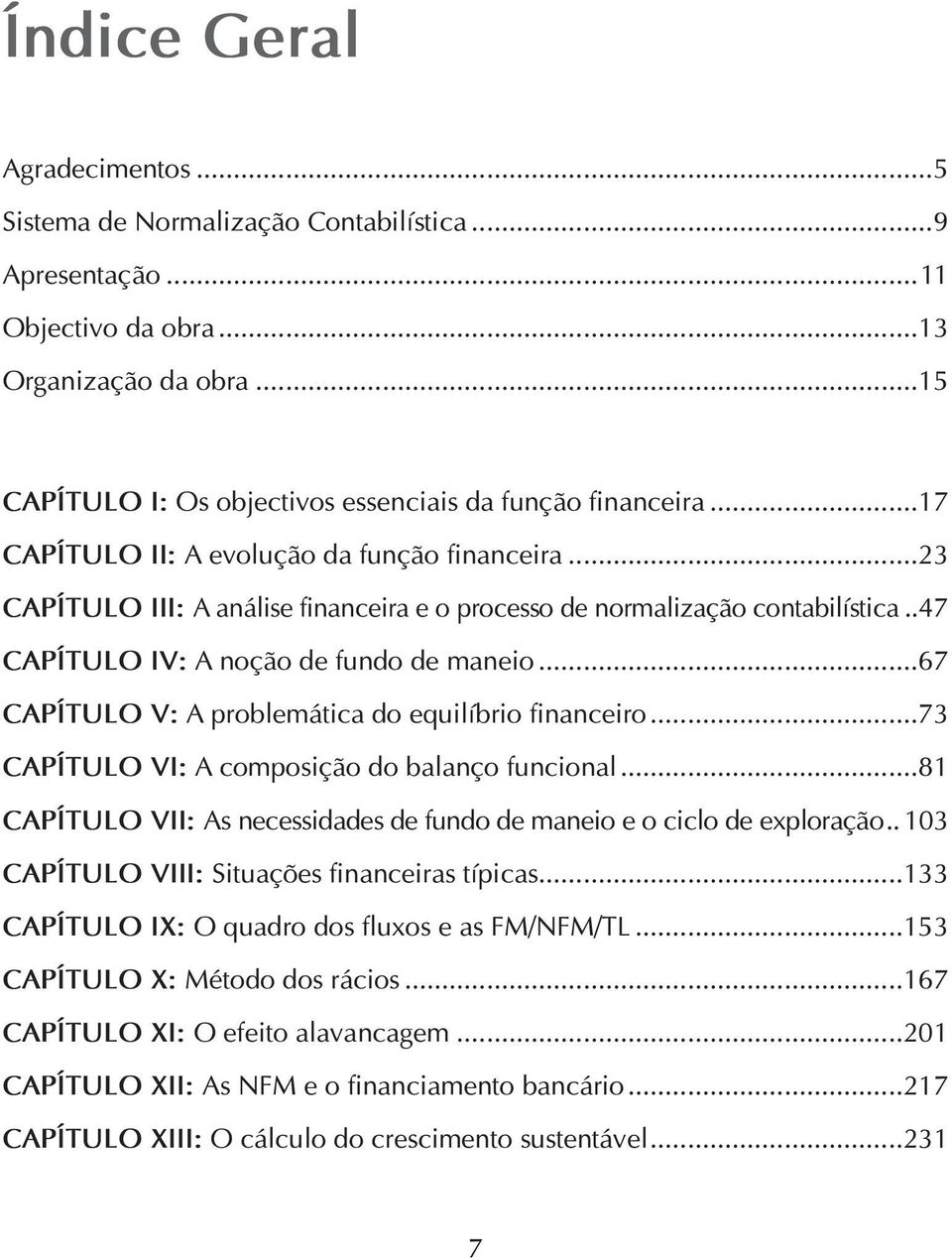 ..67 CAPÍTULO V: A problemática do equilíbrio financeiro...73 CAPÍTULO VI: A composição do balanço funcional...81 CAPÍTULO VII: As necessidades de fundo de maneio e o ciclo de exploração.