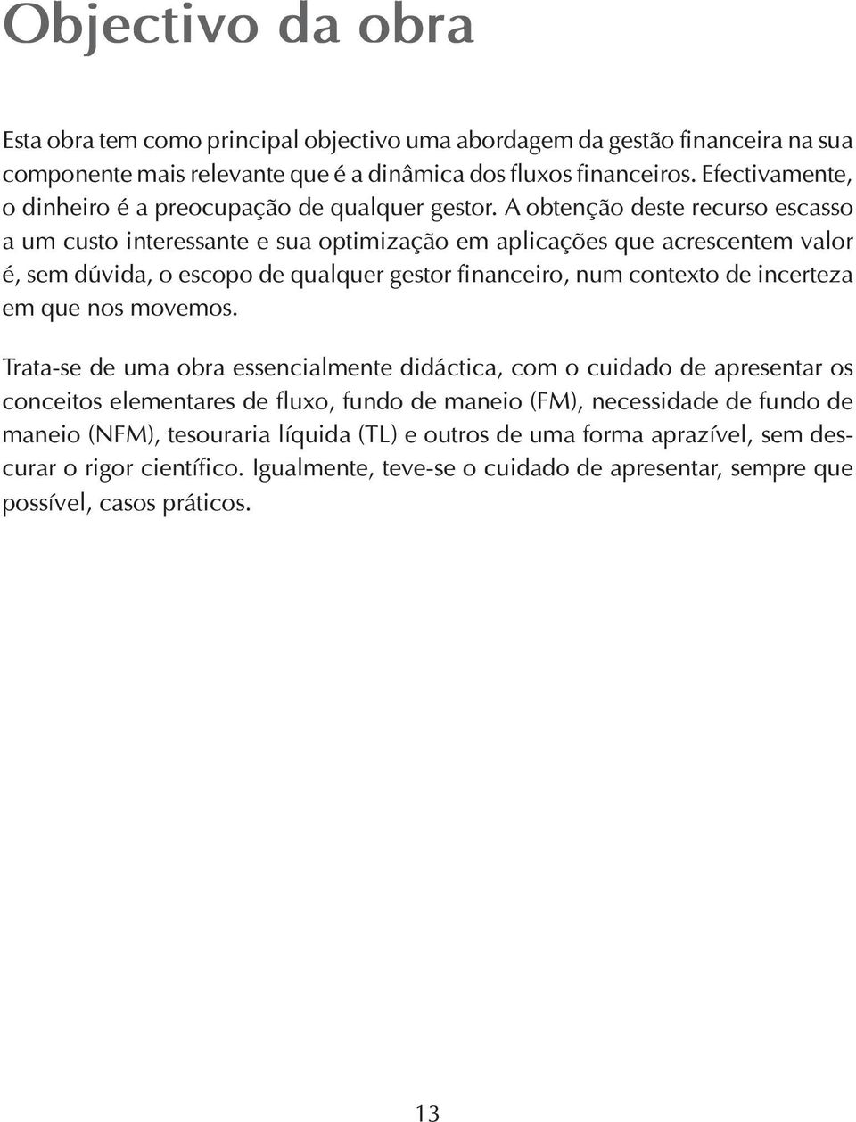 A obtenção deste recurso escasso a um custo interessante e sua optimização em aplicações que acrescentem valor é, sem dúvida, o escopo de qualquer gestor financeiro, num contexto de incerteza em