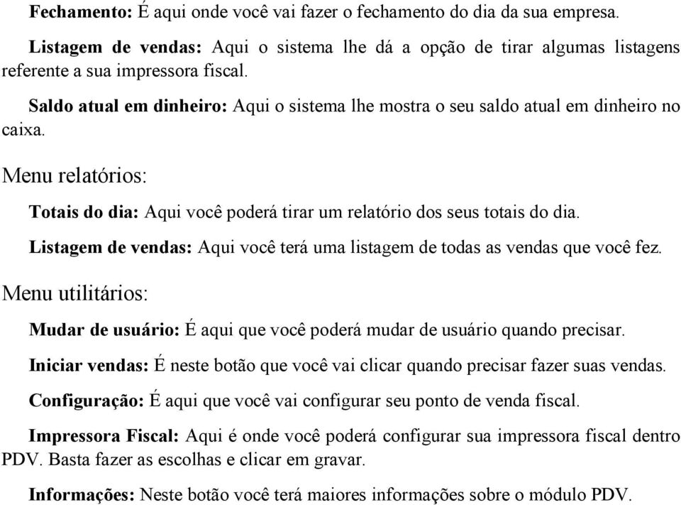 Listagem de vendas: Aqui você terá uma listagem de todas as vendas que você fez. Menu utilitários: Mudar de usuário: É aqui que você poderá mudar de usuário quando precisar.