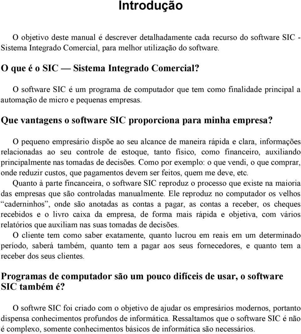 O pequeno empresário dispõe ao seu alcance de maneira rápida e clara, informações relacionadas ao seu controle de estoque, tanto físico, como financeiro, auxiliando principalmente nas tomadas de