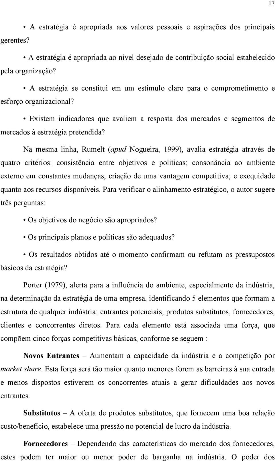 Na mesma linha, Rumelt (apud Nogueira, 1999), avalia estratégia através de quatro critérios: consistência entre objetivos e políticas; consonância ao ambiente externo em constantes mudanças; criação