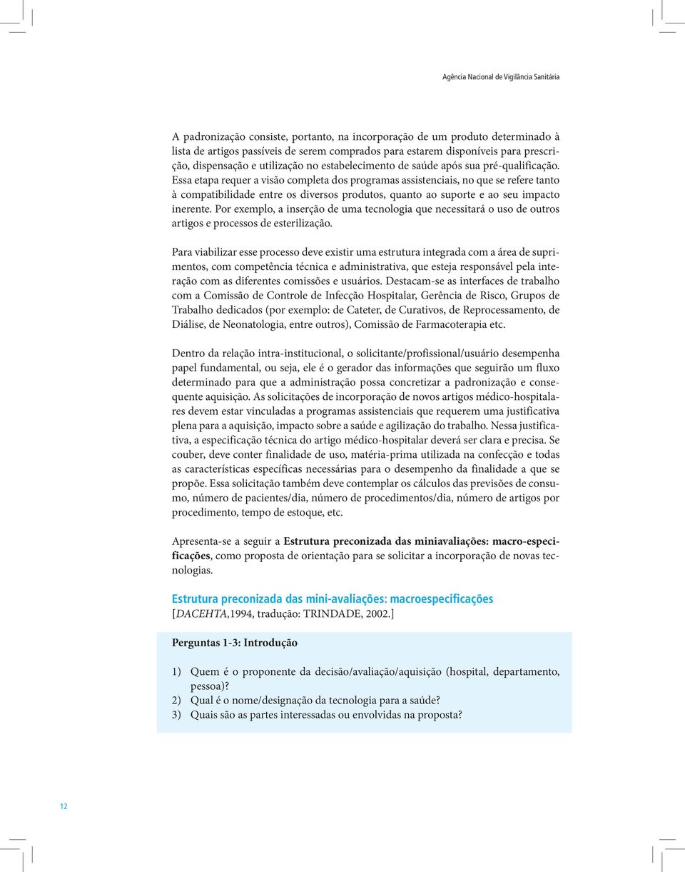 Essa etapa requer a visão completa dos programas assistenciais, no que se refere tanto à compatibilidade entre os diversos produtos, quanto ao suporte e ao seu impacto inerente.