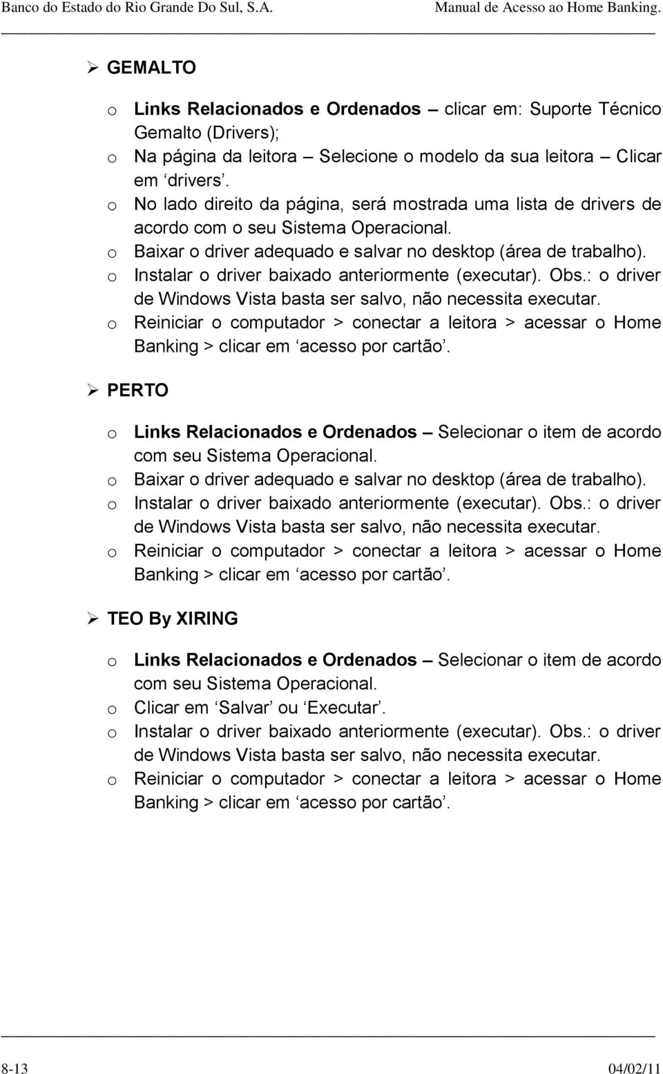 o Instalar o driver baixado anteriormente (executar). Obs.: o driver de Windows Vista basta ser salvo, não necessita executar.