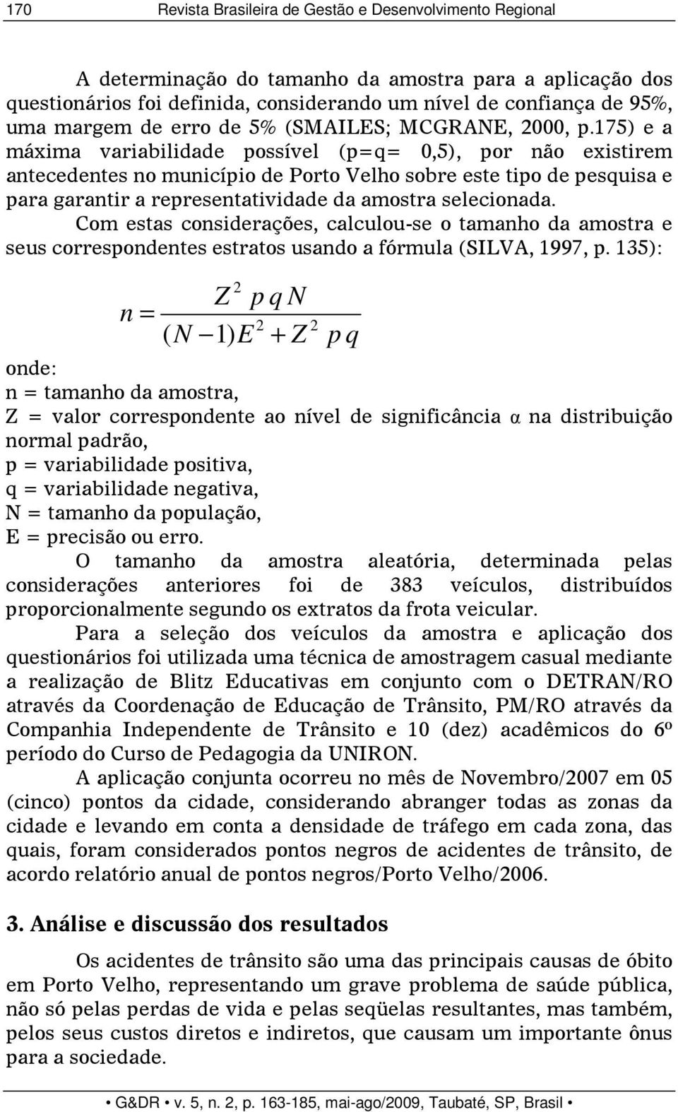 175) e a máxima variabilidade possível (p=q= 0,5), por não existirem antecedentes no município de Porto Velho sobre este tipo de pesquisa e para garantir a representatividade da amostra selecionada.