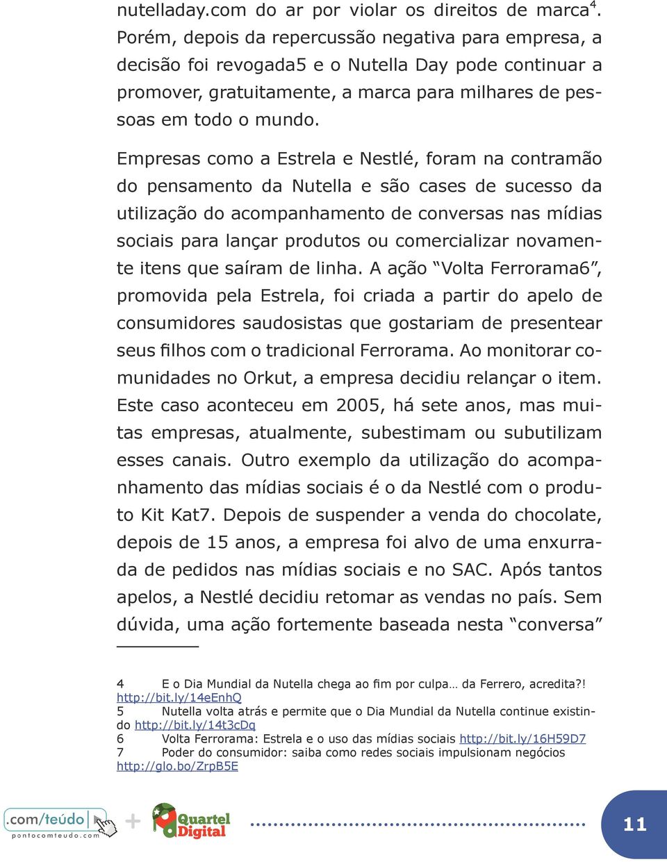 Empresas como a Estrela e Nestlé, foram na contramão do pensamento da Nutella e são cases de sucesso da utilização do acompanhamento de conversas nas mídias sociais para lançar produtos ou