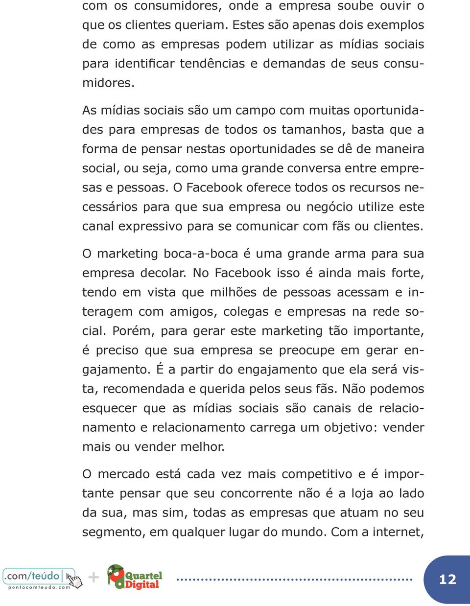 As mídias sociais são um campo com muitas oportunidades para empresas de todos os tamanhos, basta que a forma de pensar nestas oportunidades se dê de maneira social, ou seja, como uma grande conversa