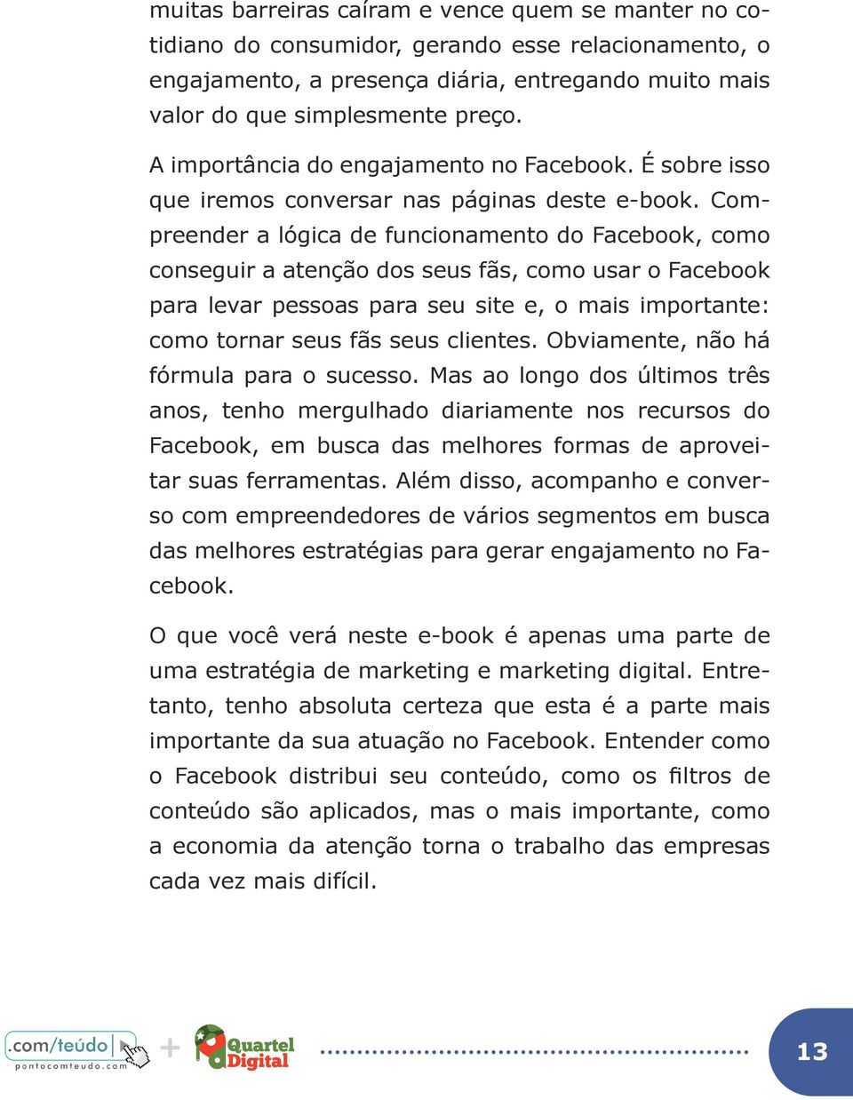 Compreender a lógica de funcionamento do Facebook, como conseguir a atenção dos seus fãs, como usar o Facebook para levar pessoas para seu site e, o mais importante: como tornar seus fãs seus