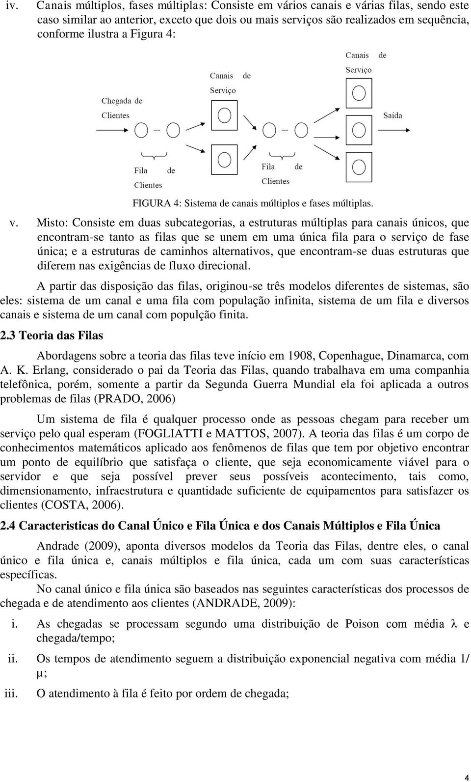 Misto: Consiste em duas subcategorias, a estruturas múltiplas para canais únicos, que encontram-se tanto as filas que se unem em uma única fila para o serviço de fase única; e a estruturas de