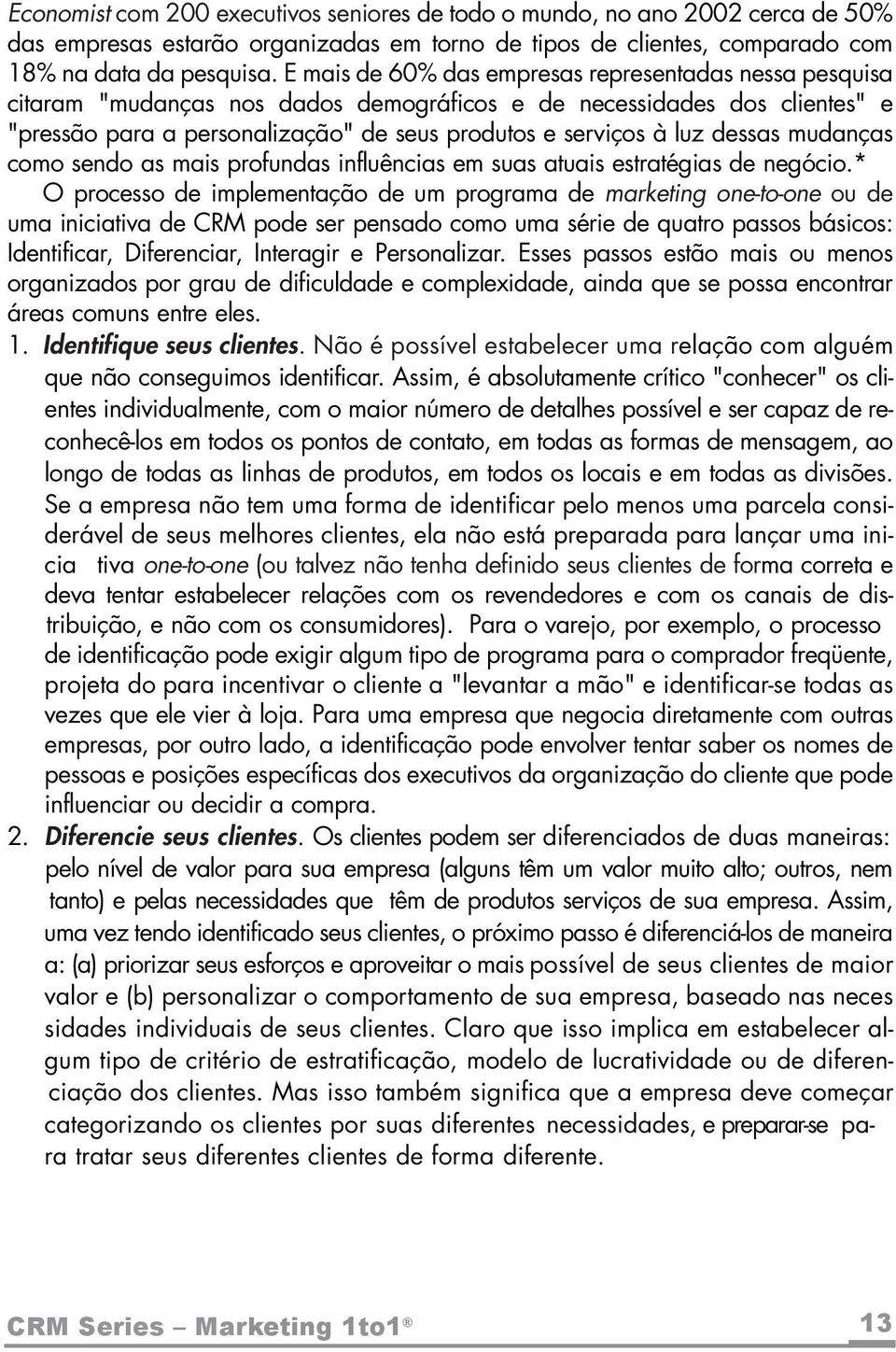 dessas mudanças como sendo as mais profundas influências em suas atuais estratégias de negócio.