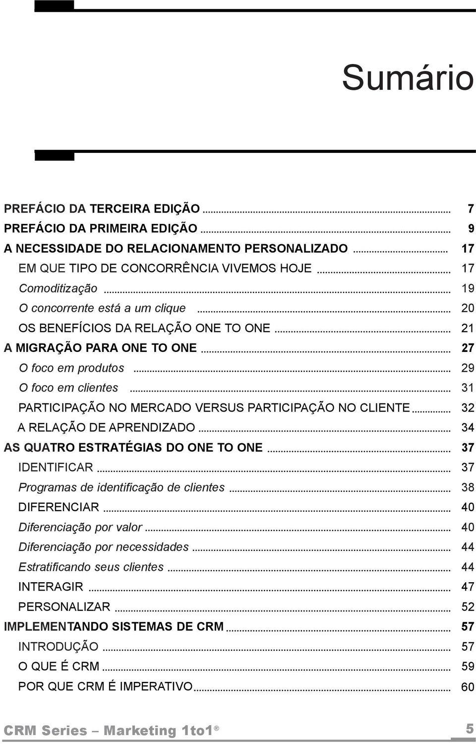 NO CLIENTE 32 A RELAÇÃO DE APRENDIZADO 34 AS QUATRO ESTRATÉGIAS DO ONE TO ONE 37 IDENTIFICAR 37 Programas de identificação de clientes 38 DIFERENCIAR 40 Diferenciação por valor 40