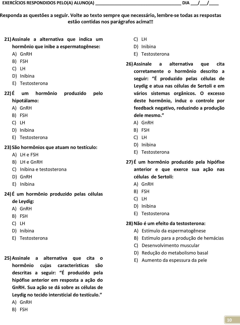 Inibina e testosterona D) GnRH E) Inibina 24) É um hormônio produzido pelas células de Leydig: 25) Assinale a alternativa que cita o hormônio cujas características são descritas a seguir: É produzido