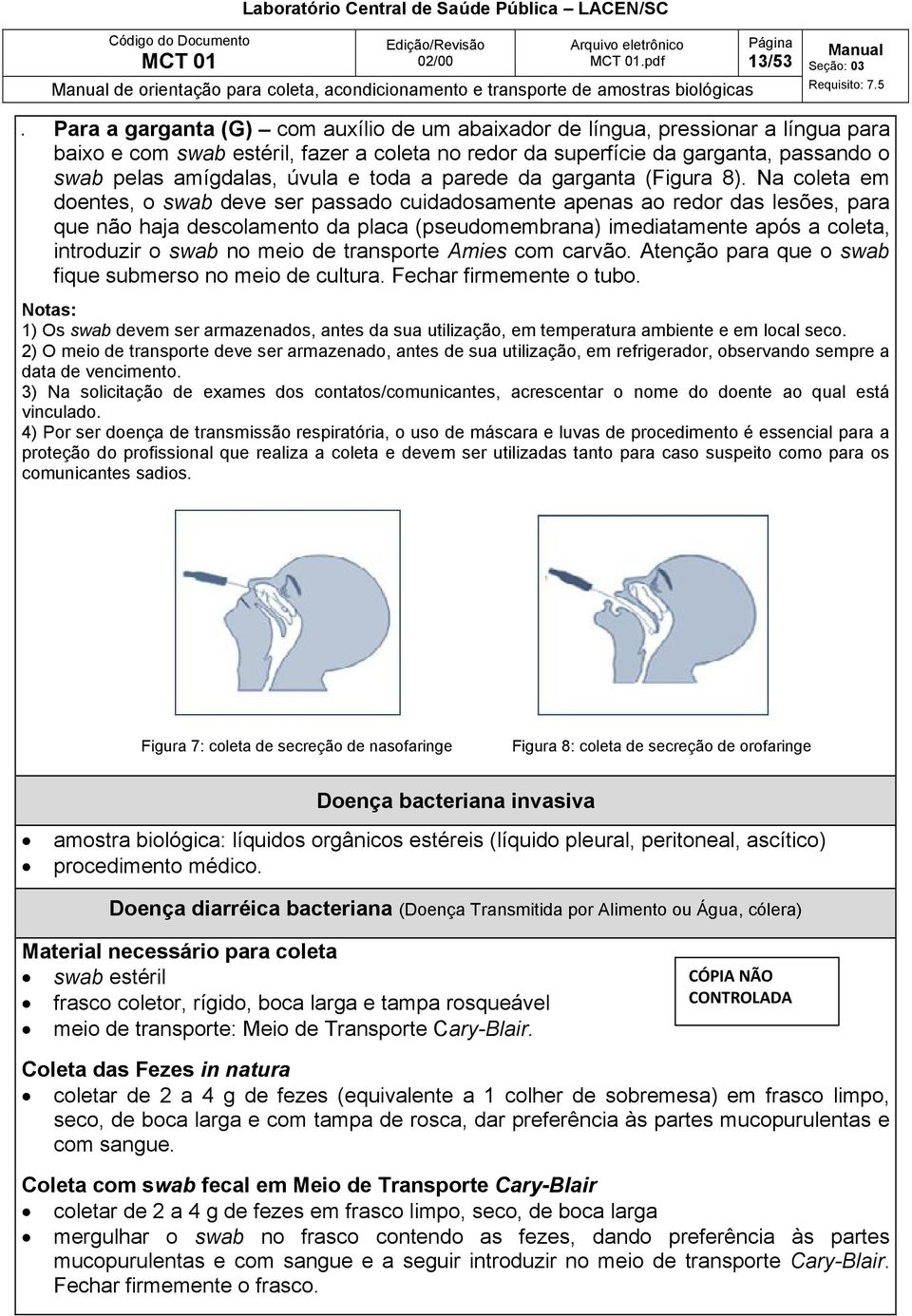 Na coleta em doentes, o swab deve ser passado cuidadosamente apenas ao redor das lesões, para que não haja descolamento da placa (pseudomembrana) imediatamente após a coleta, introduzir o swab no