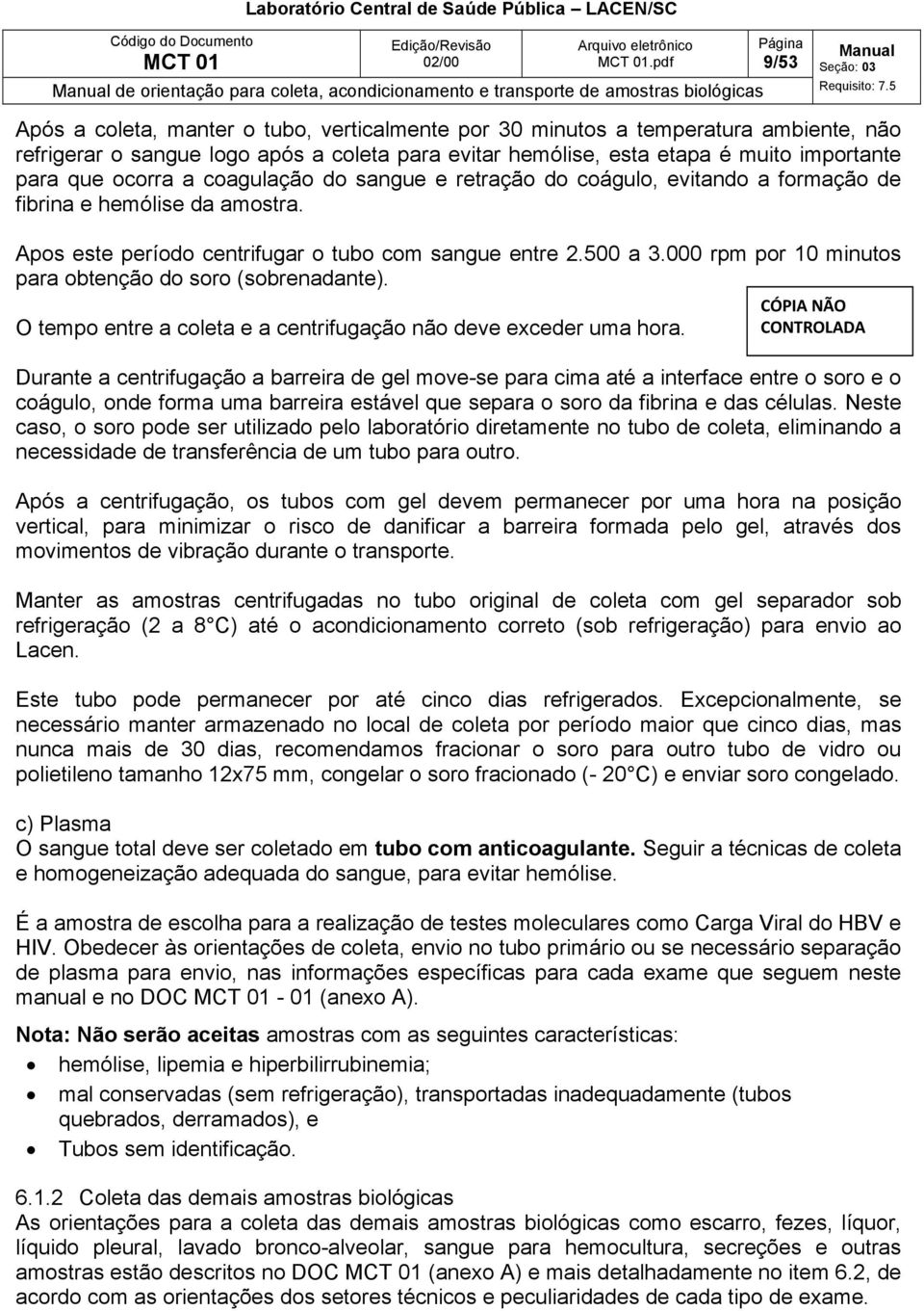 Apos este período centrifugar o tubo com sangue entre 2.500 a 3.000 rpm por 10 minutos para obtenção do soro (sobrenadante). O tempo entre a coleta e a centrifugação não deve exceder uma hora.