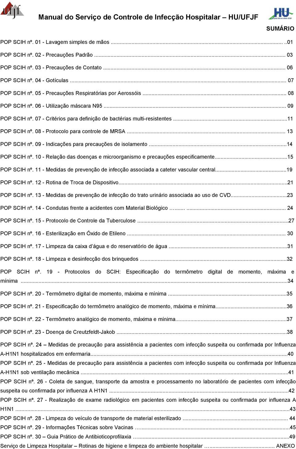 07 - Critérios para definição de bactérias multi-resistentes...11 POP SCIH nº. 08 - Protocolo para controle de MRSA... 13 POP SCIH nº. 09 - Indicações para precauções de isolamento...14 POP SCIH nº.