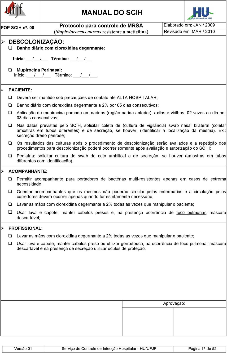 Mupirocina Perinasal: Início: / / Término: / / PACIENTE: Deverá ser mantido sob precauções de contato até ALTA HOSPITALAR; Banho diário com clorexidina degermante a 2% por 05 dias consecutivos;