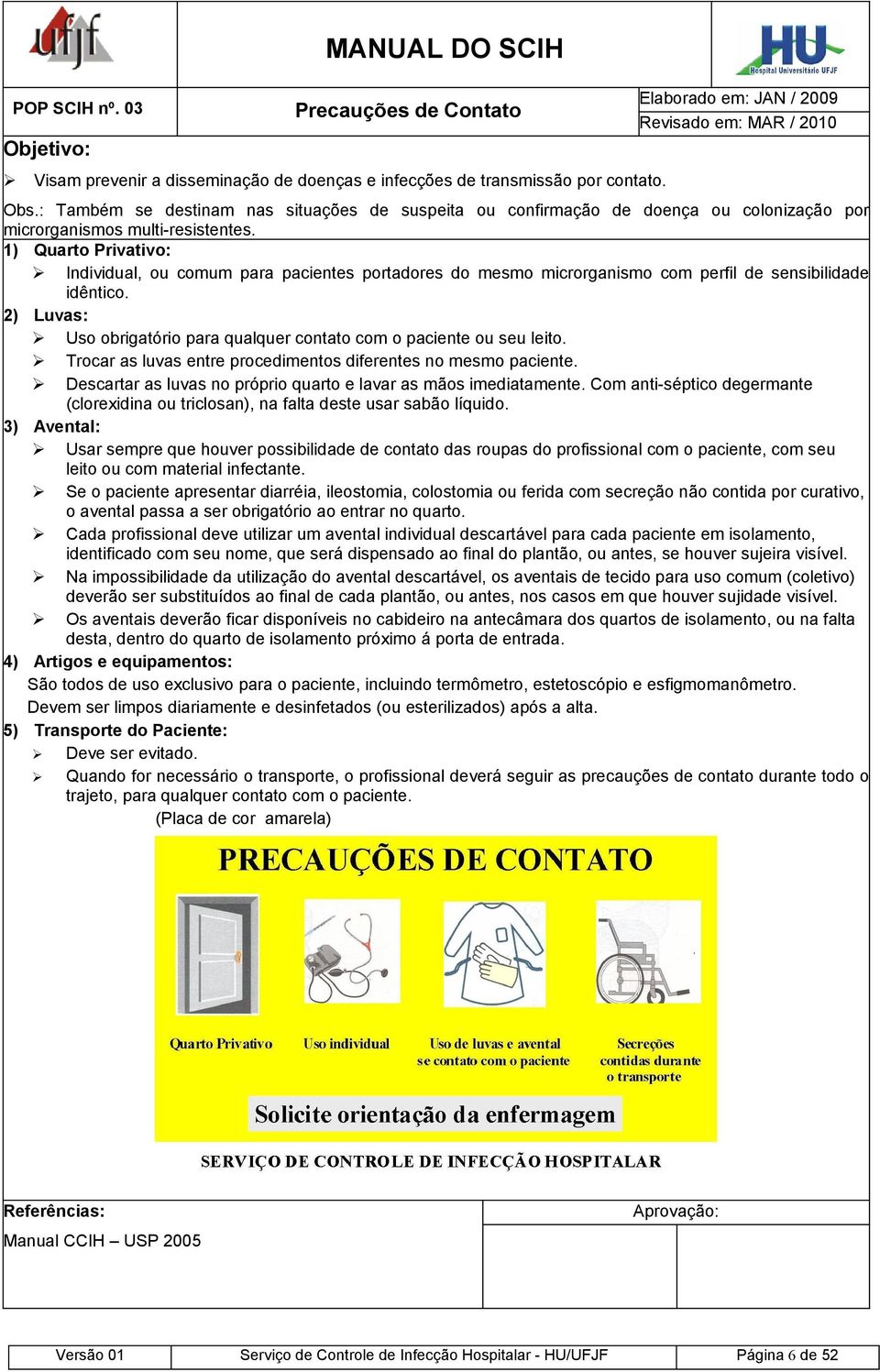 1) Quarto Privativo: Individual, ou comum para pacientes portadores do mesmo microrganismo com perfil de sensibilidade idêntico.