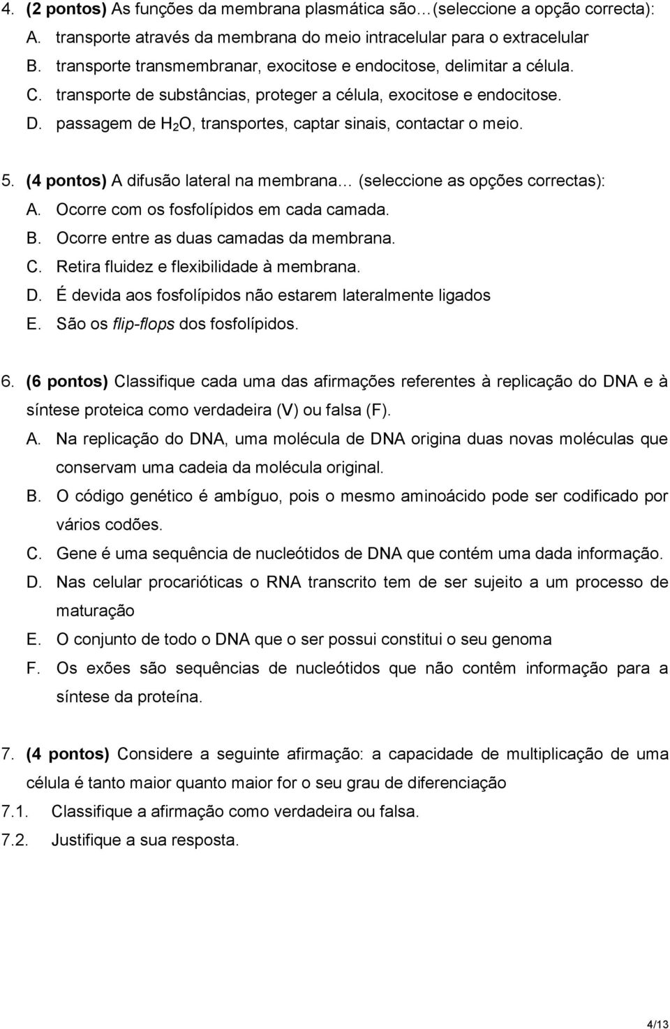 passagem de H 2 O, transportes, captar sinais, contactar o meio. 5. (4 pontos) A difusão lateral na membrana (seleccione as opções correctas): A. Ocorre com os fosfolípidos em cada camada. B.