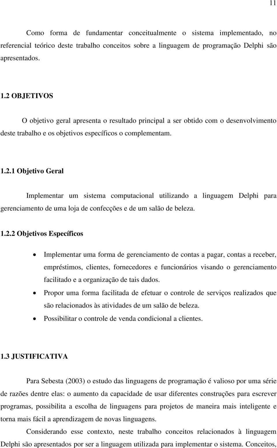 1.2.2 Objetivos Específicos Implementar uma forma de gerenciamento de contas a pagar, contas a receber, empréstimos, clientes, fornecedores e funcionários visando o gerenciamento facilitado e a