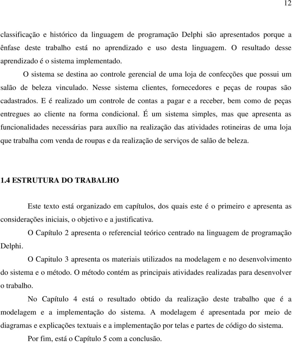 Nesse sistema clientes, fornecedores e peças de roupas são cadastrados. E é realizado um controle de contas a pagar e a receber, bem como de peças entregues ao cliente na forma condicional.