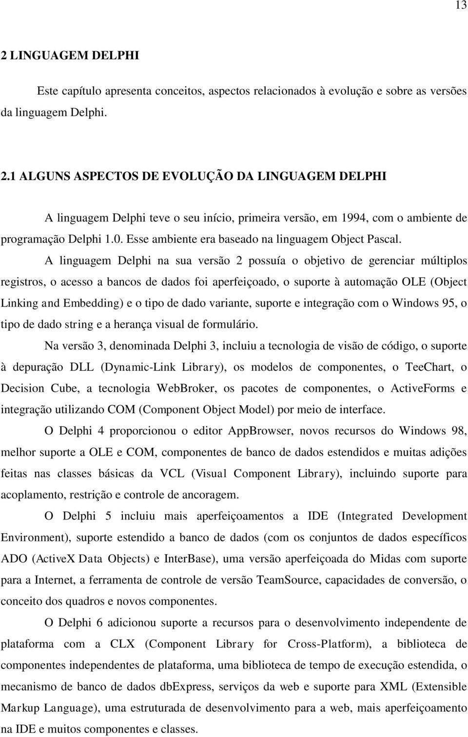 A linguagem Delphi na sua versão 2 possuía o objetivo de gerenciar múltiplos registros, o acesso a bancos de dados foi aperfeiçoado, o suporte à automação OLE (Object Linking and Embedding) e o tipo