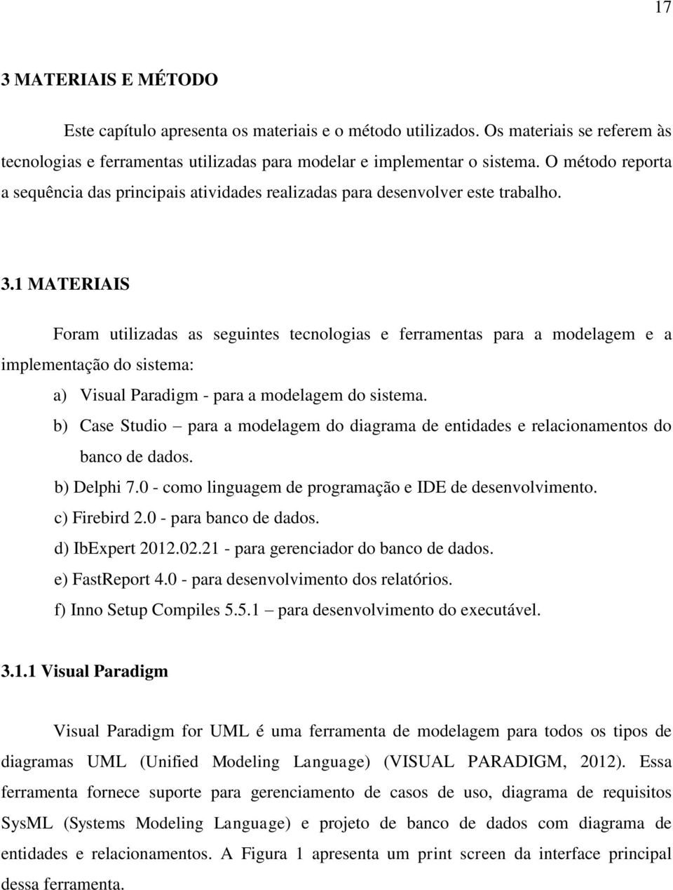 1 MATERIAIS Foram utilizadas as seguintes tecnologias e ferramentas para a modelagem e a implementação do sistema: a) Visual Paradigm - para a modelagem do sistema.