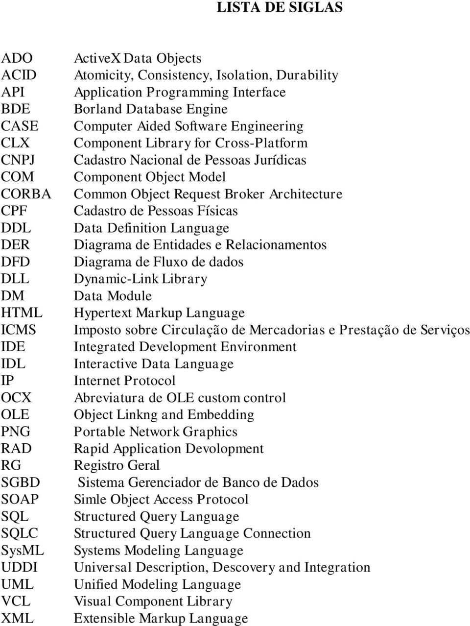 Jurídicas Component Object Model Common Object Request Broker Architecture Cadastro de Pessoas Físicas Data Definition Language Diagrama de Entidades e Relacionamentos Diagrama de Fluxo de dados