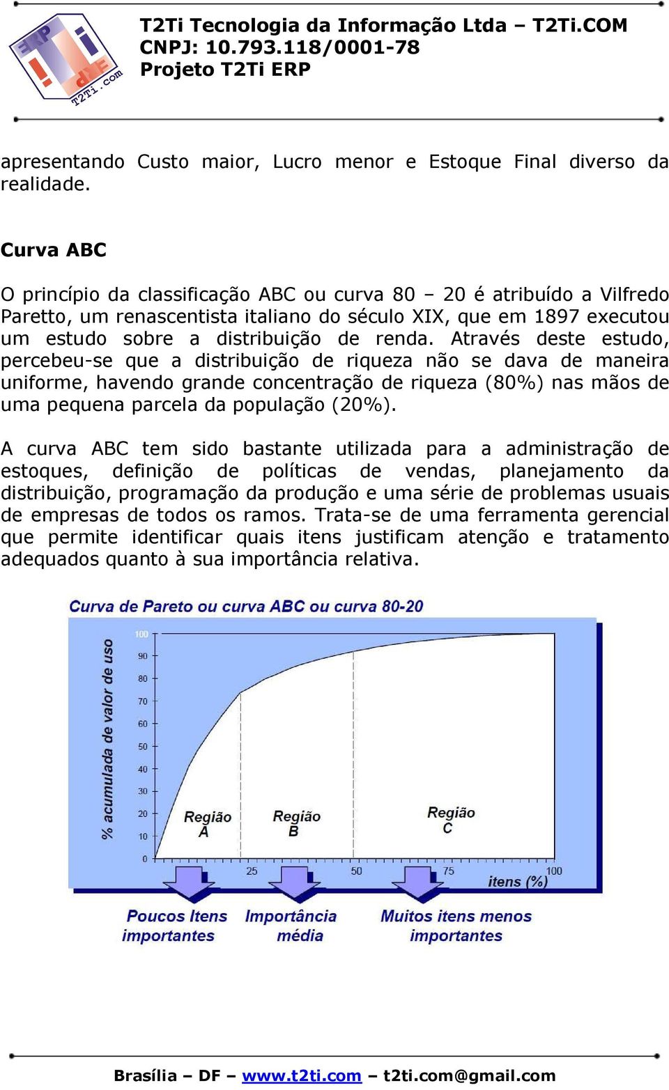 Através deste estudo, percebeu-se que a distribuição de riqueza não se dava de maneira uniforme, havendo grande concentração de riqueza (80%) nas mãos de uma pequena parcela da população (20%).