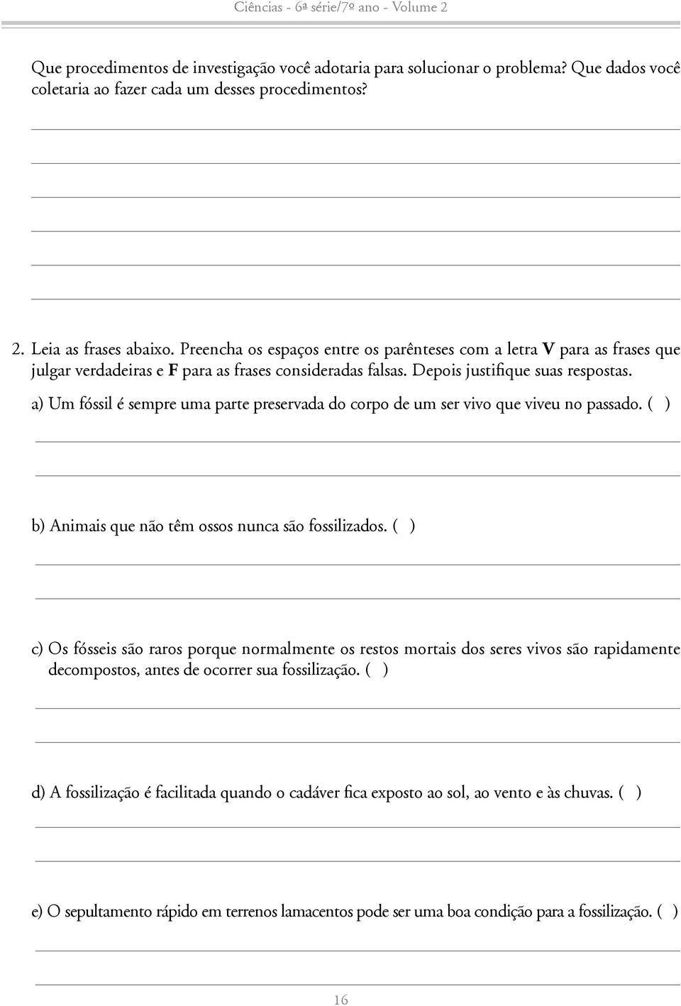 a) Um fóssil é sempre uma parte preservada do corpo de um ser vivo que viveu no passado. ( ) b) Animais que não têm ossos nunca são fossilizados.