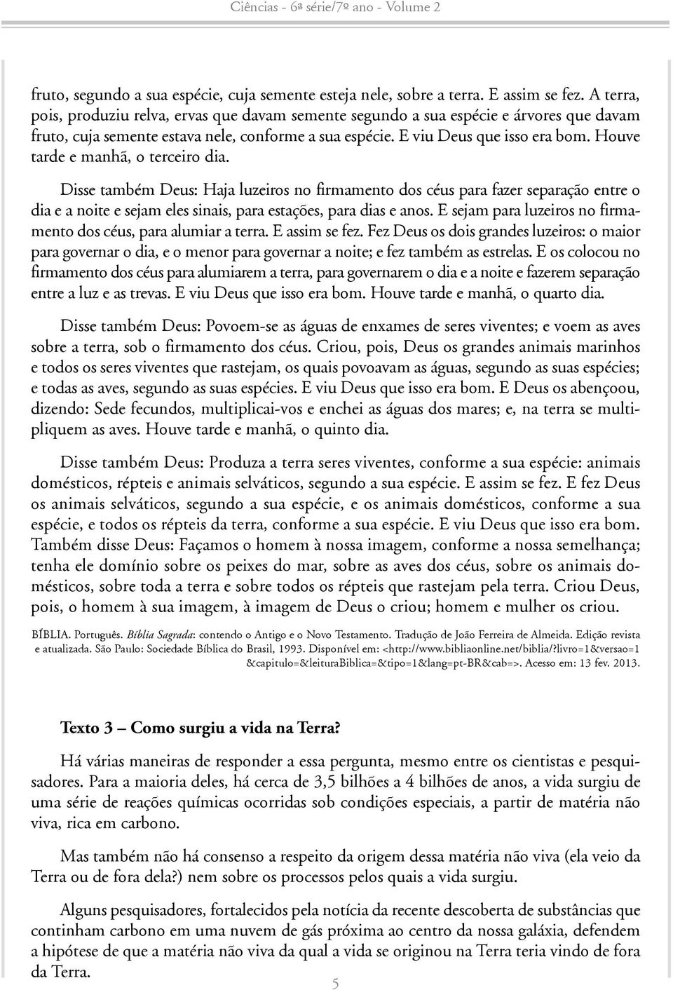 Houve tarde e manhã, o terceiro dia. Disse também Deus: Haja luzeiros no firmamento dos céus para fazer separação entre o dia e a noite e sejam eles sinais, para estações, para dias e anos.