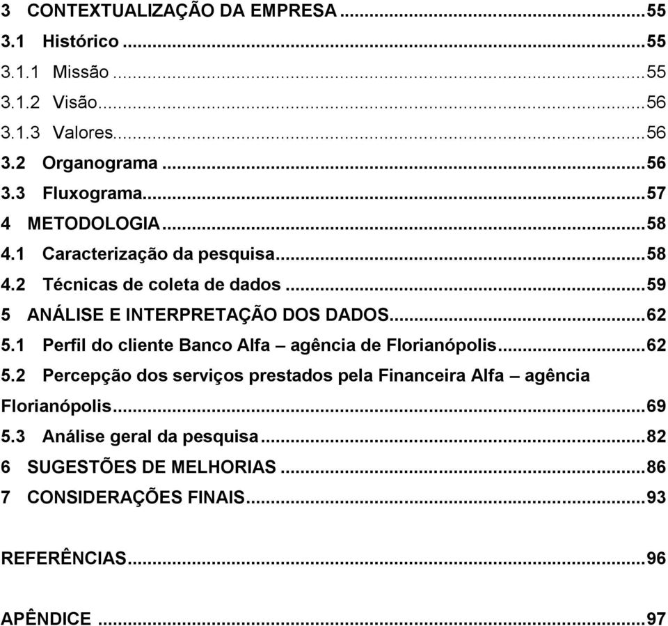 1 Perfil do cliente Banco Alfa agência de Florianópolis... 62 5.2 Percepção dos serviços prestados pela Financeira Alfa agência Florianópolis.