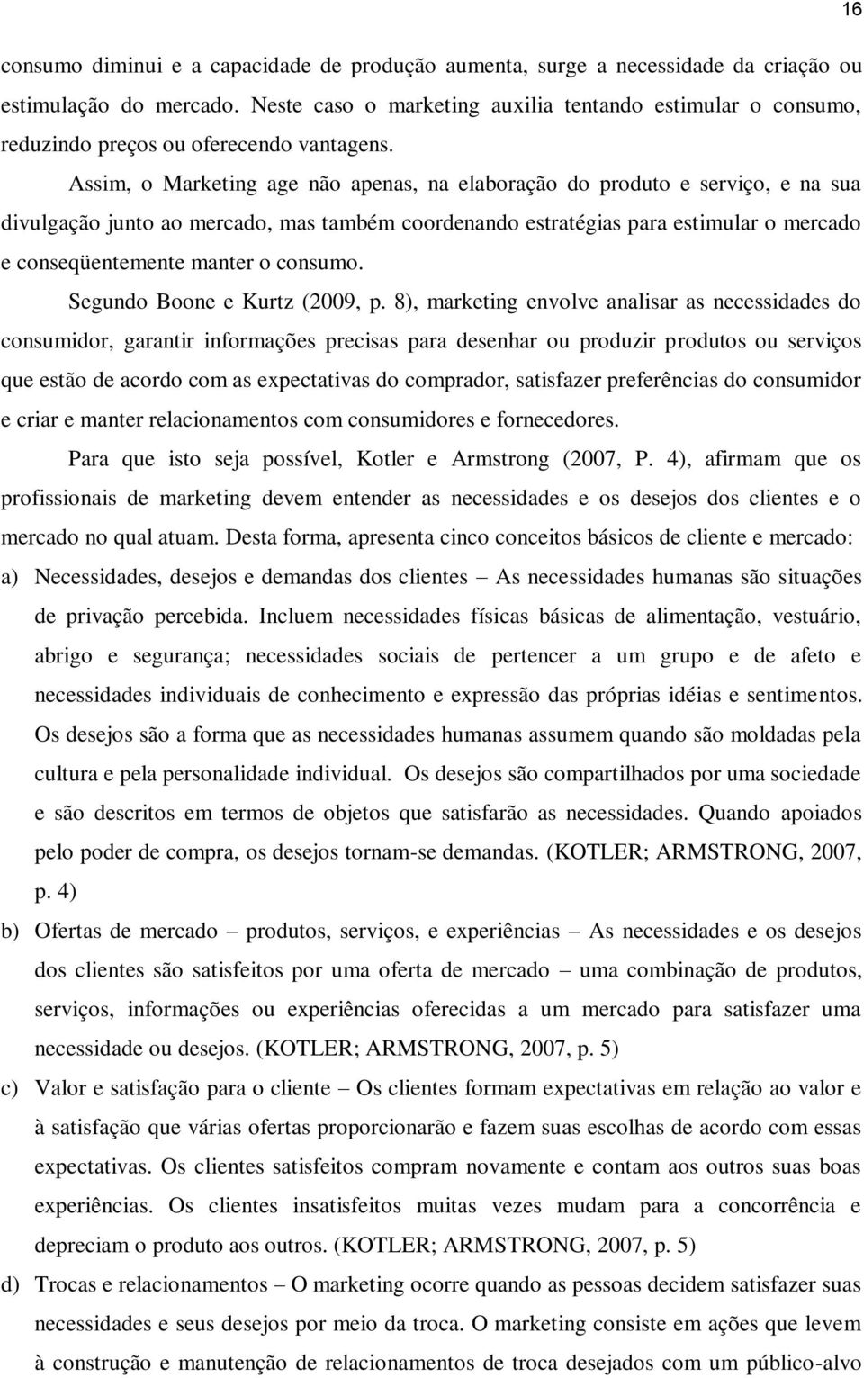 Assim, o Marketing age não apenas, na elaboração do produto e serviço, e na sua divulgação junto ao mercado, mas também coordenando estratégias para estimular o mercado e conseqüentemente manter o