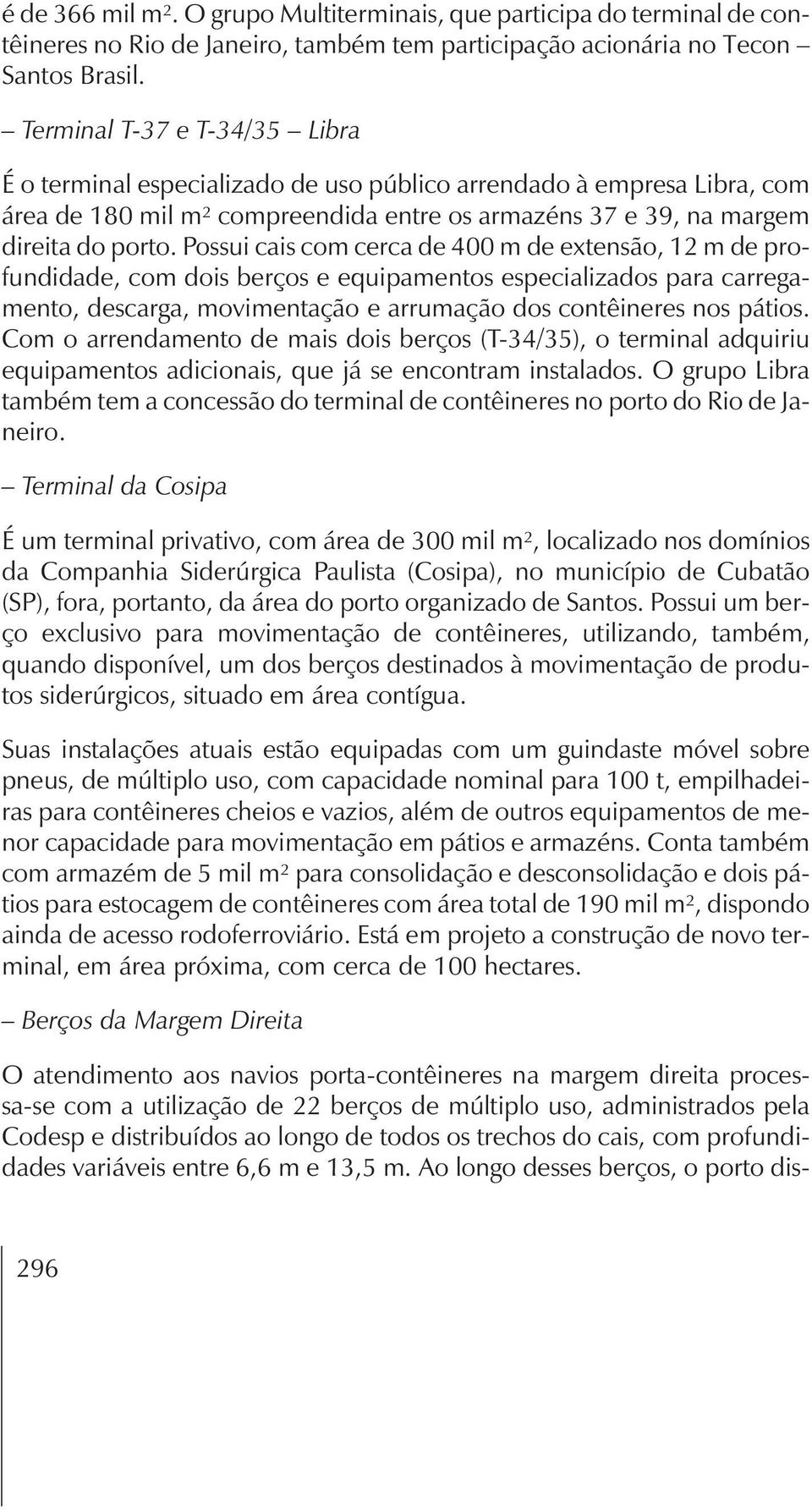 Possui cais com cerca de 400 m de extensão, 12 m de profundidade, com dois berços e equipamentos especializados para carregamento, descarga, movimentação e arrumação dos contêineres nos pátios.