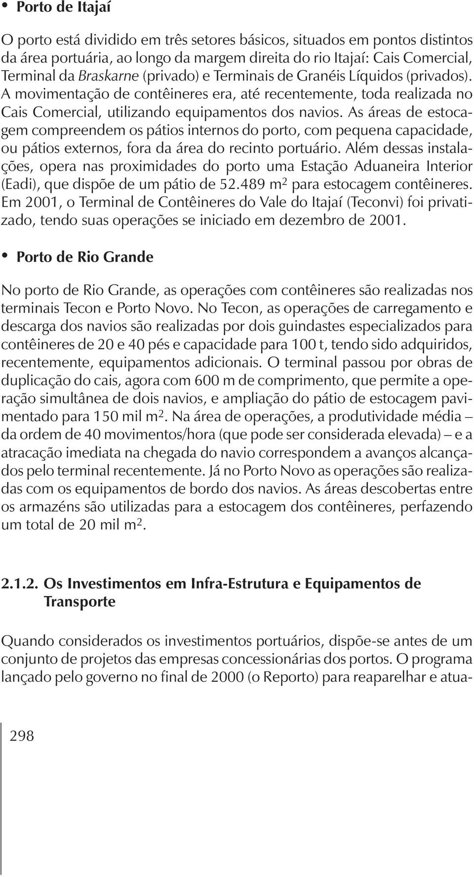 As áreas de estocagem compreendem os pátios internos do porto, com pequena capacidade, ou pátios externos, fora da área do recinto portuário.