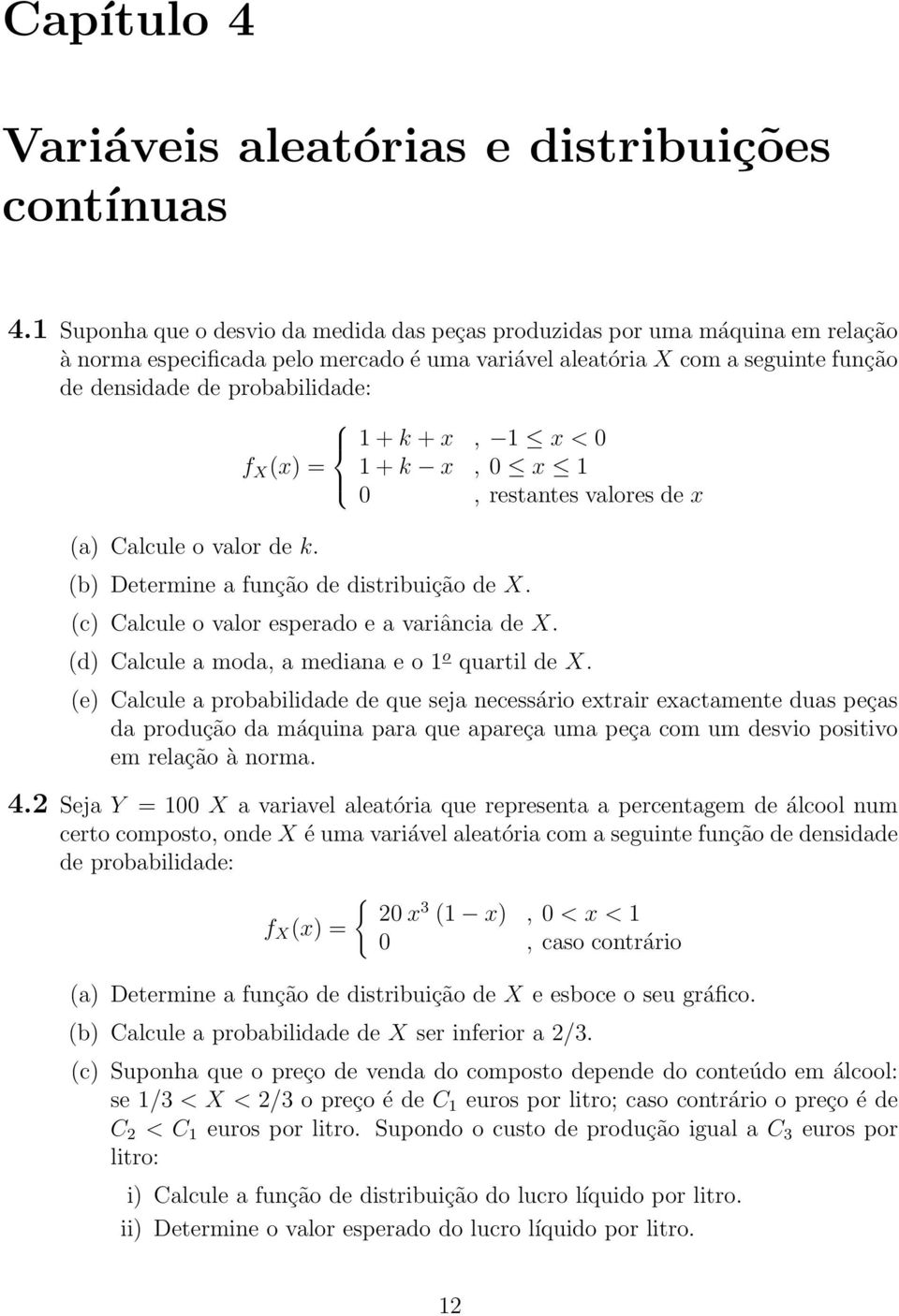 Calcule o valor de k. 1 + k + x, 1 x < 0 f X (x) = 1 + k x, 0 x 1 0, restantes valores de x (b) Determine a função de distribuição de X. (c) Calcule o valor esperado e a variância de X.