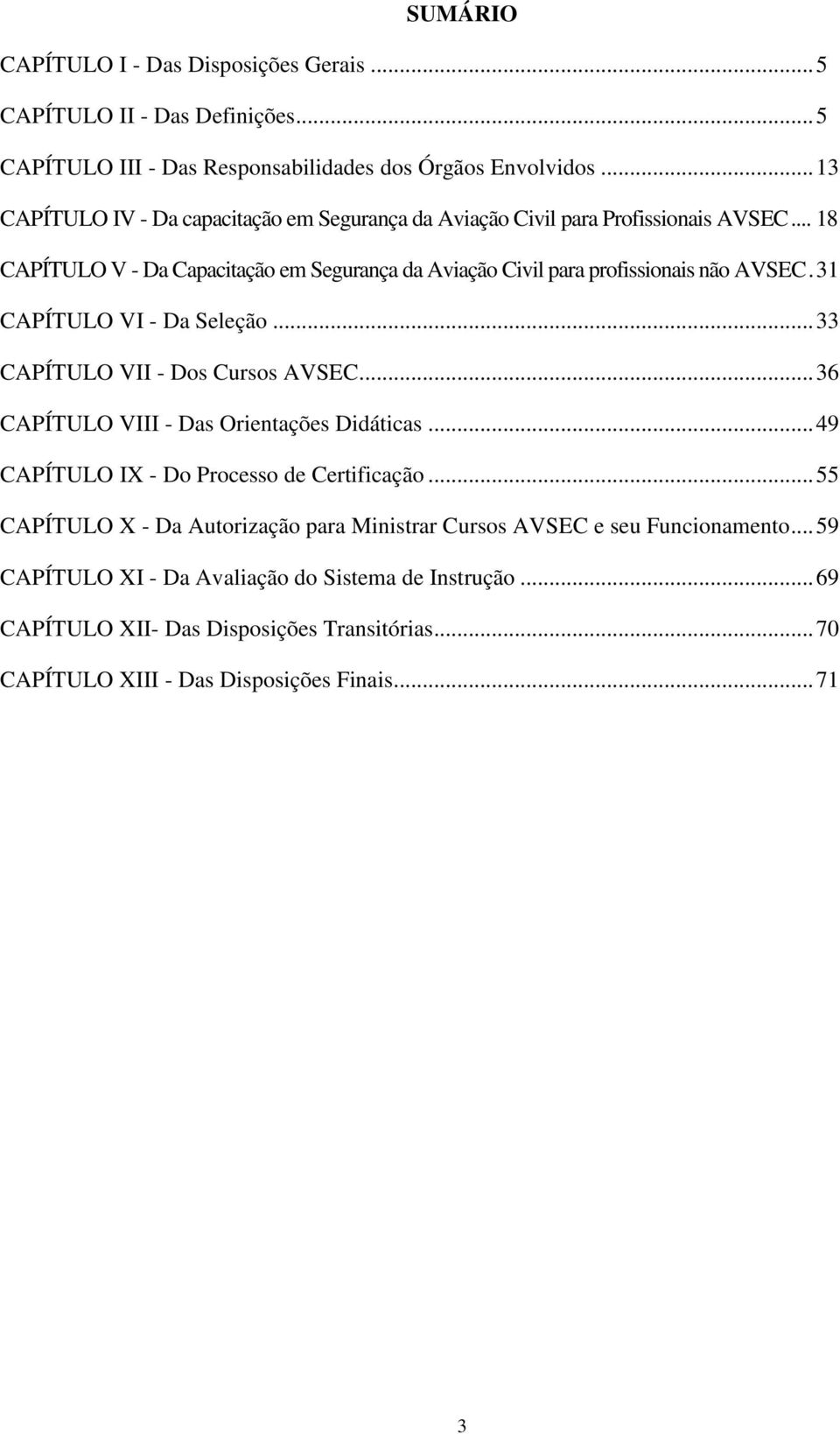 31 CAPÍTULO VI - Da Seleção... 33 CAPÍTULO VII - Dos Cursos AVSEC... 36 CAPÍTULO VIII - Das Orientações Didáticas... 49 CAPÍTULO IX - Do Processo de Certificação.