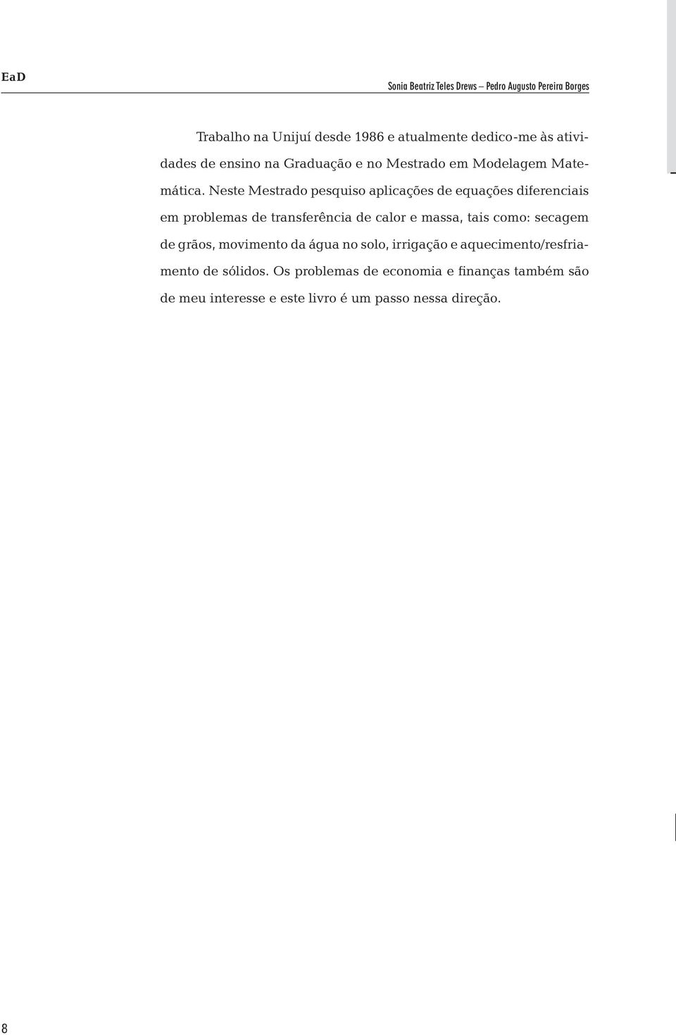 Neste Mestrado pesquiso aplicações de equações diferenciais em problemas de transferência de calor e massa, tais como: