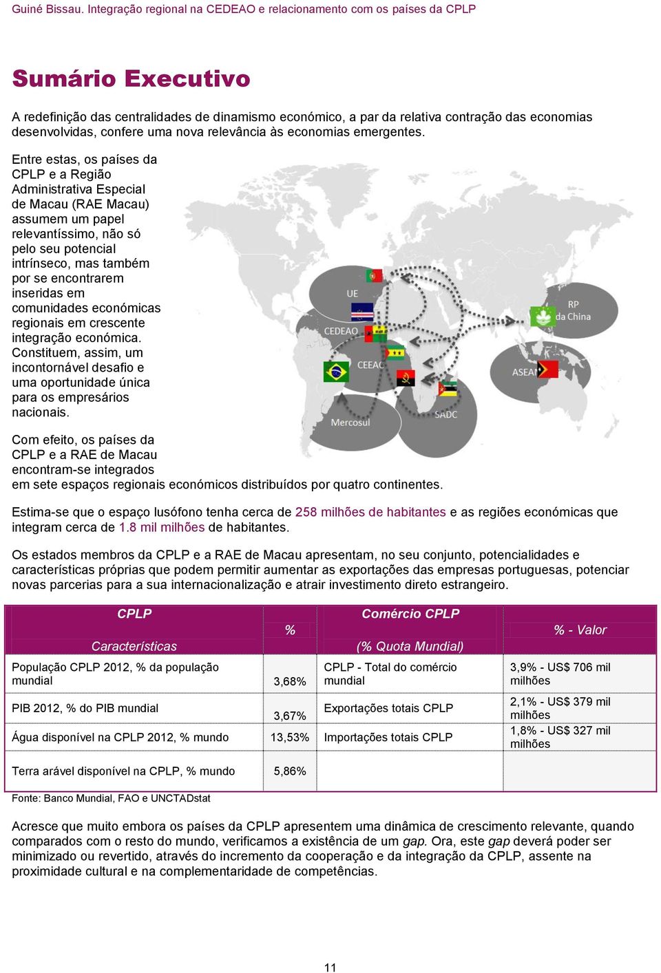 em comunidades económicas regionais em crescente integração económica. Constituem, assim, um incontornável desafio e uma oportunidade única para os empresários nacionais.