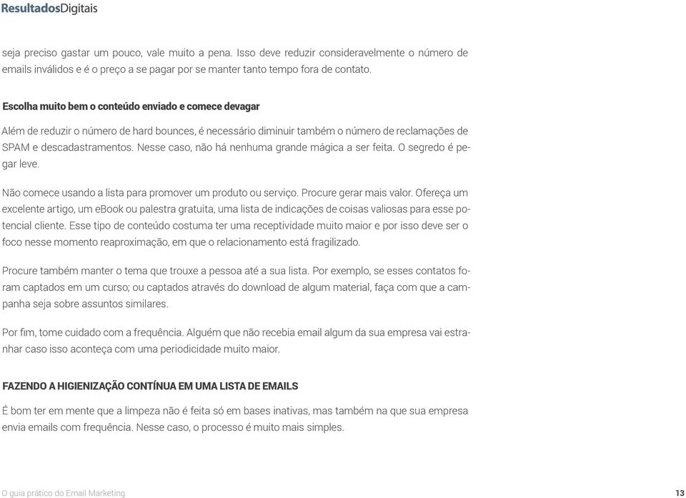 Nesse caso, não há nenhuma grande mágica a ser feita. O segredo é pegar leve. Não comece usando a lista para promover um produto ou serviço. Procure gerar mais valor.