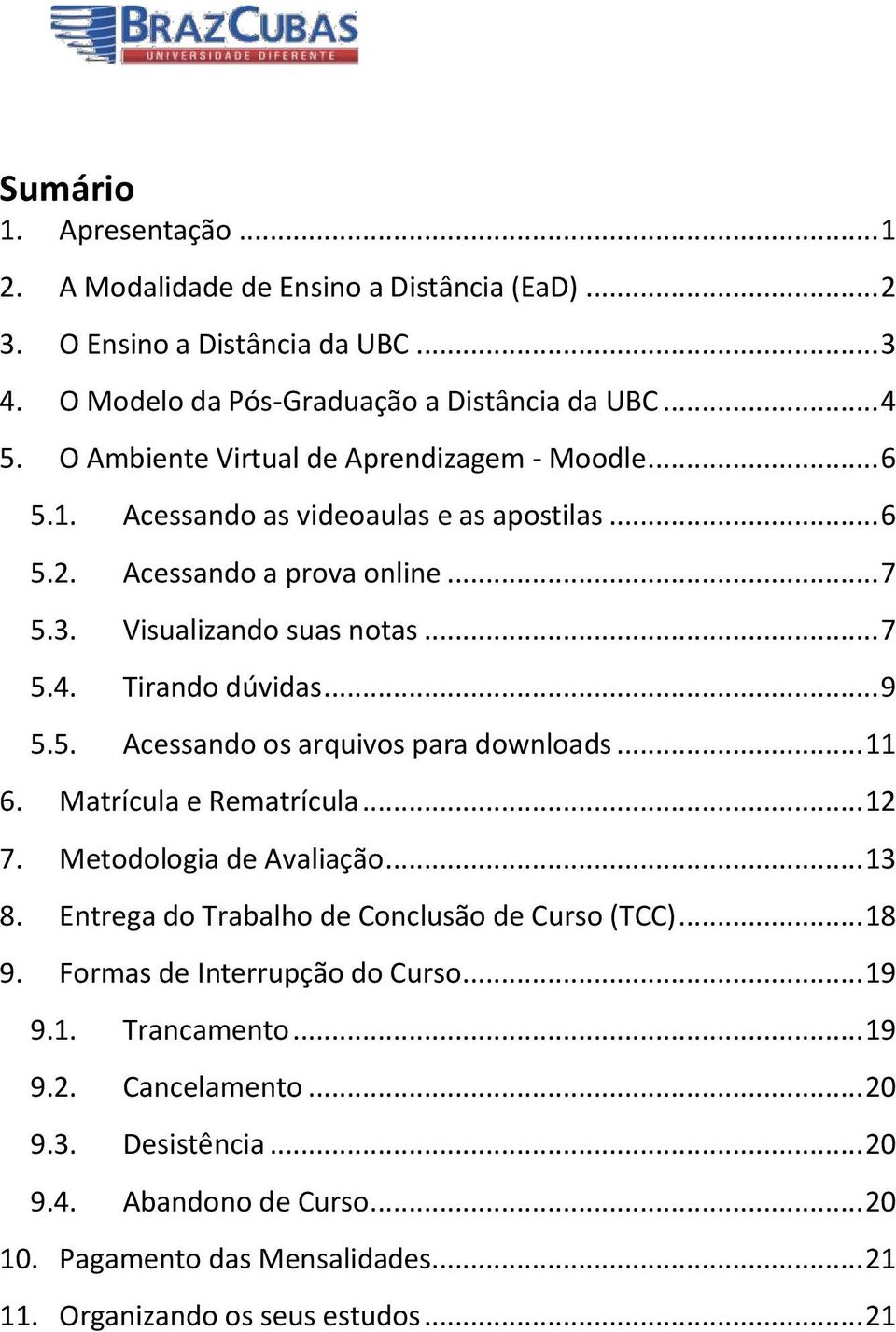 Tirando dúvidas... 9 5.5. Acessando os arquivos para downloads... 11 6. Matrícula e Rematrícula... 12 7. Metodologia de Avaliação... 13 8. Entrega do Trabalho de Conclusão de Curso (TCC).