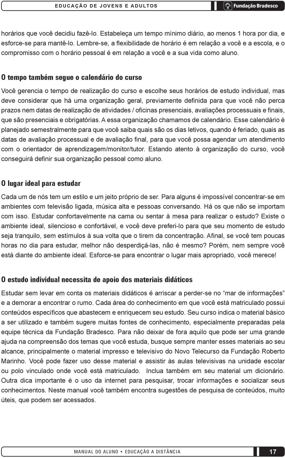 O tempo também segue o calendário do curso Você gerencia o tempo de realização do curso e escolhe seus horários de estudo individual, mas deve considerar que há uma organização geral, previamente