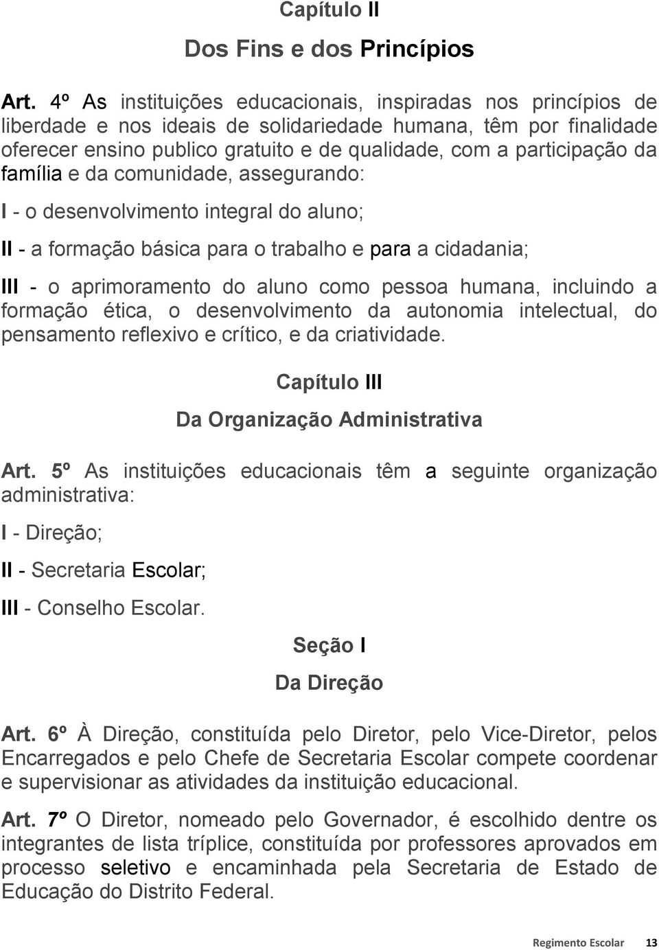 família e da comunidade, assegurando: I - o desenvolvimento integral do aluno; II - a formação básica para o trabalho e para a cidadania; III - o aprimoramento do aluno como pessoa humana, incluindo