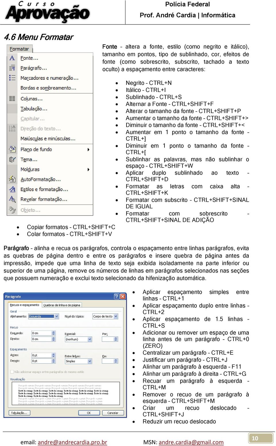 tamanho da fonte CTRL+SHIFT+< Aumentar em 1 ponto o tamanho da fonte CTRL+] Diminuir em 1 ponto o tamanho da fonte CTRL+[ Sublinhar as palavras, mas não sublinhar o espaço CTRL+SHIFT+W Aplicar duplo