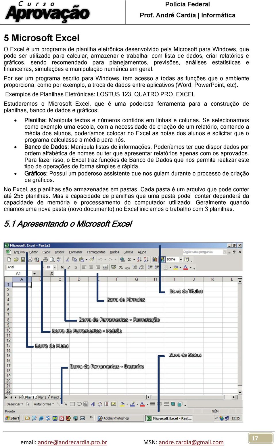 Por ser um programa escrito para Windows, tem acesso a todas as funções que o ambiente proporciona, como por exemplo, a troca de dados entre aplicativos (Word, PowerPoint, etc).