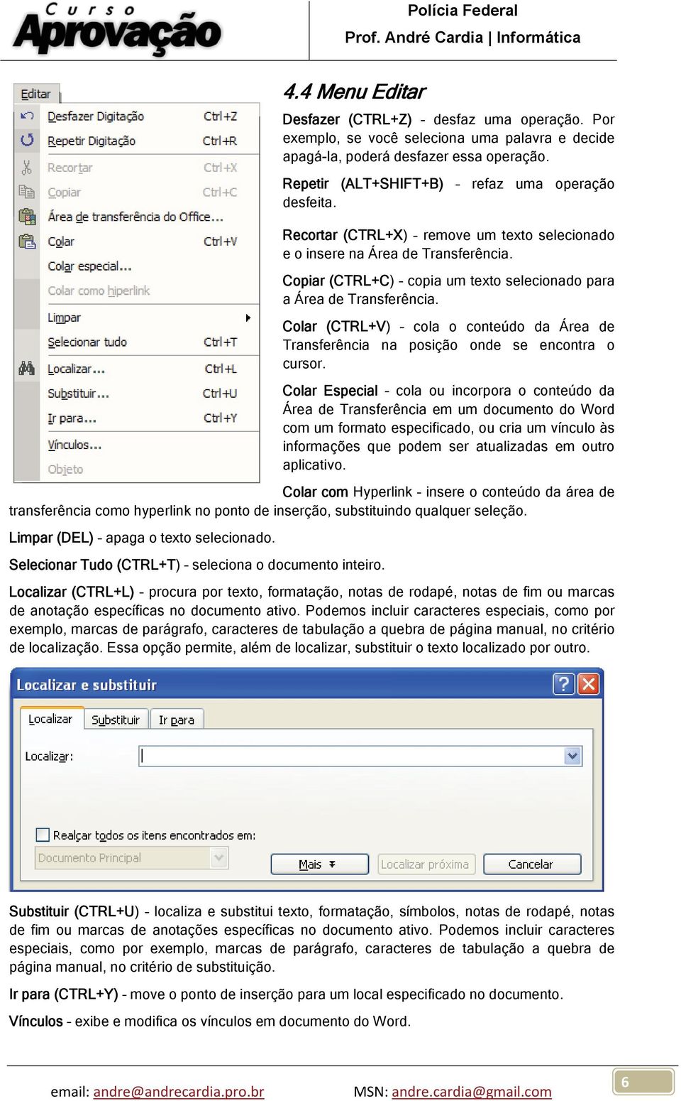 Colar (CTRL+V) cola o conteúdo da Área de Transferência na posição onde se encontra o cursor.