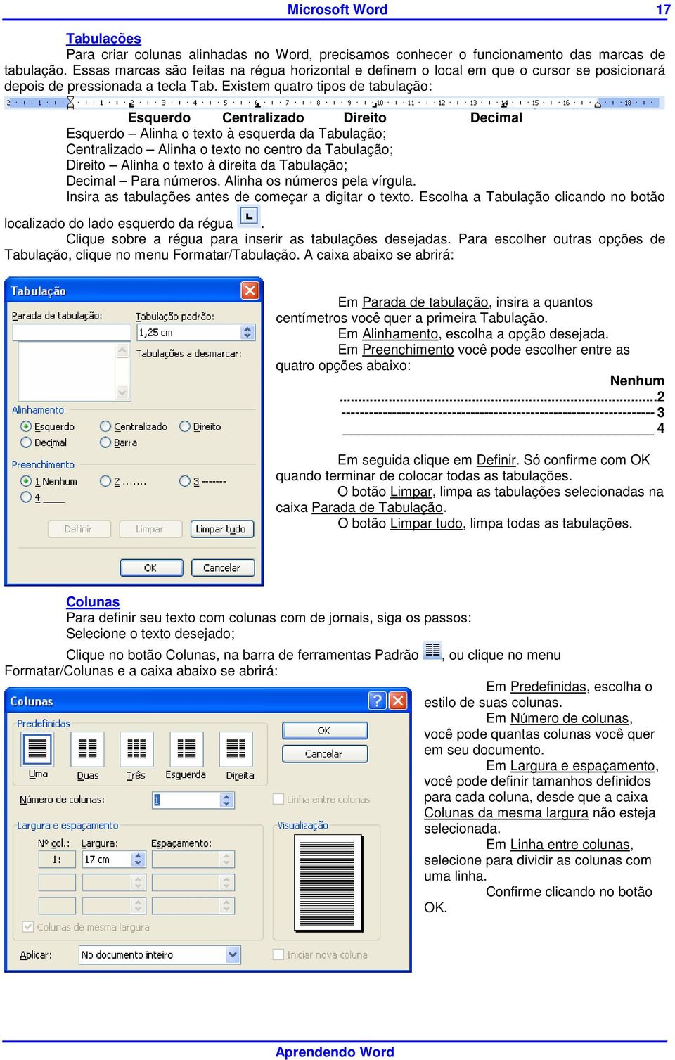 Existem quatro tipos de tabulação: Esquerdo Centralizado Direito Decimal Esquerdo Alinha o texto à esquerda da Tabulação; Centralizado Alinha o texto no centro da Tabulação; Direito Alinha o texto à