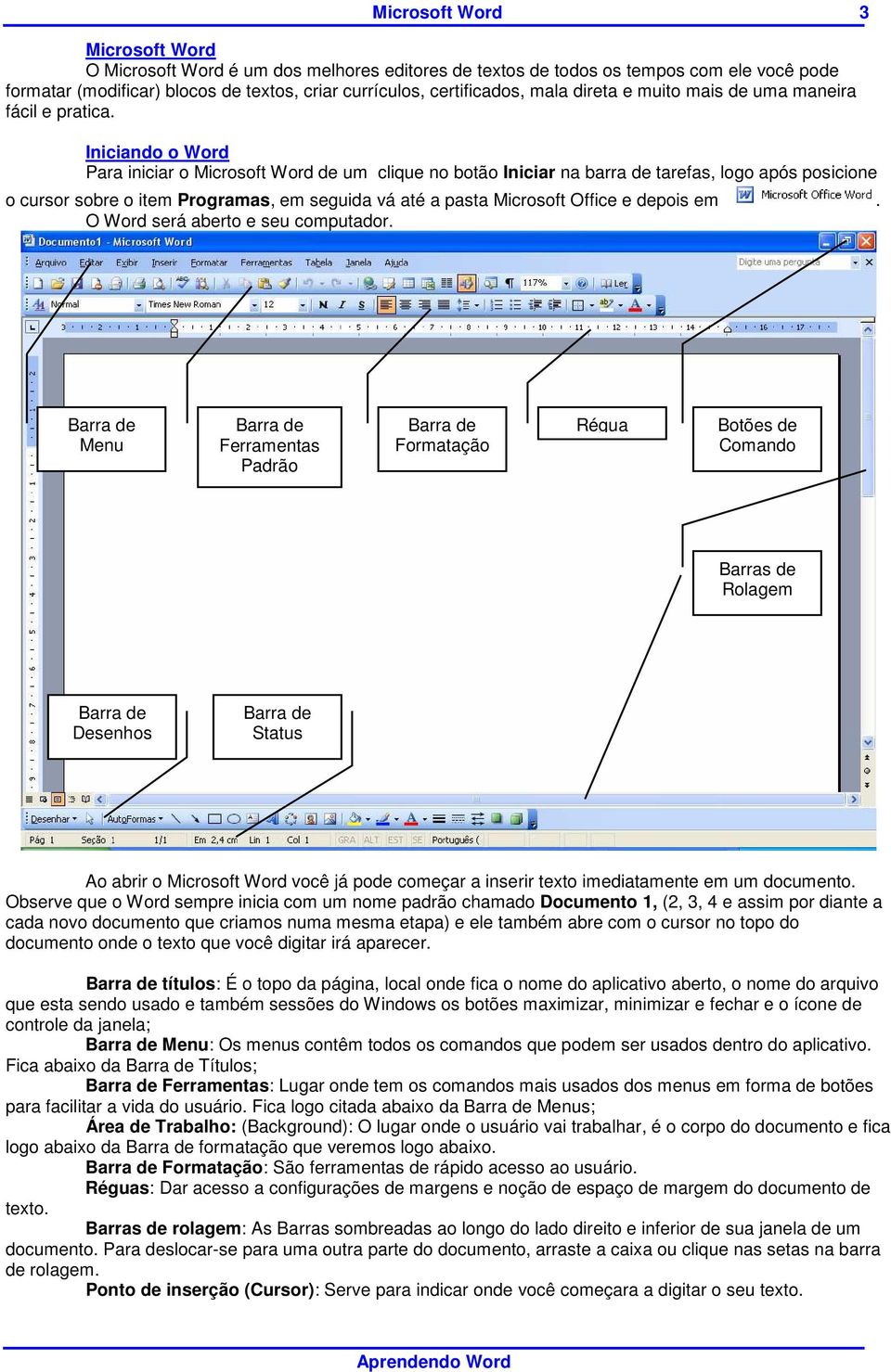 Iniciando o Word Para iniciar o Microsoft Word de um clique no botão Iniciar na barra de tarefas, logo após posicione o cursor sobre o item Programas, em seguida vá até a pasta Microsoft Office e