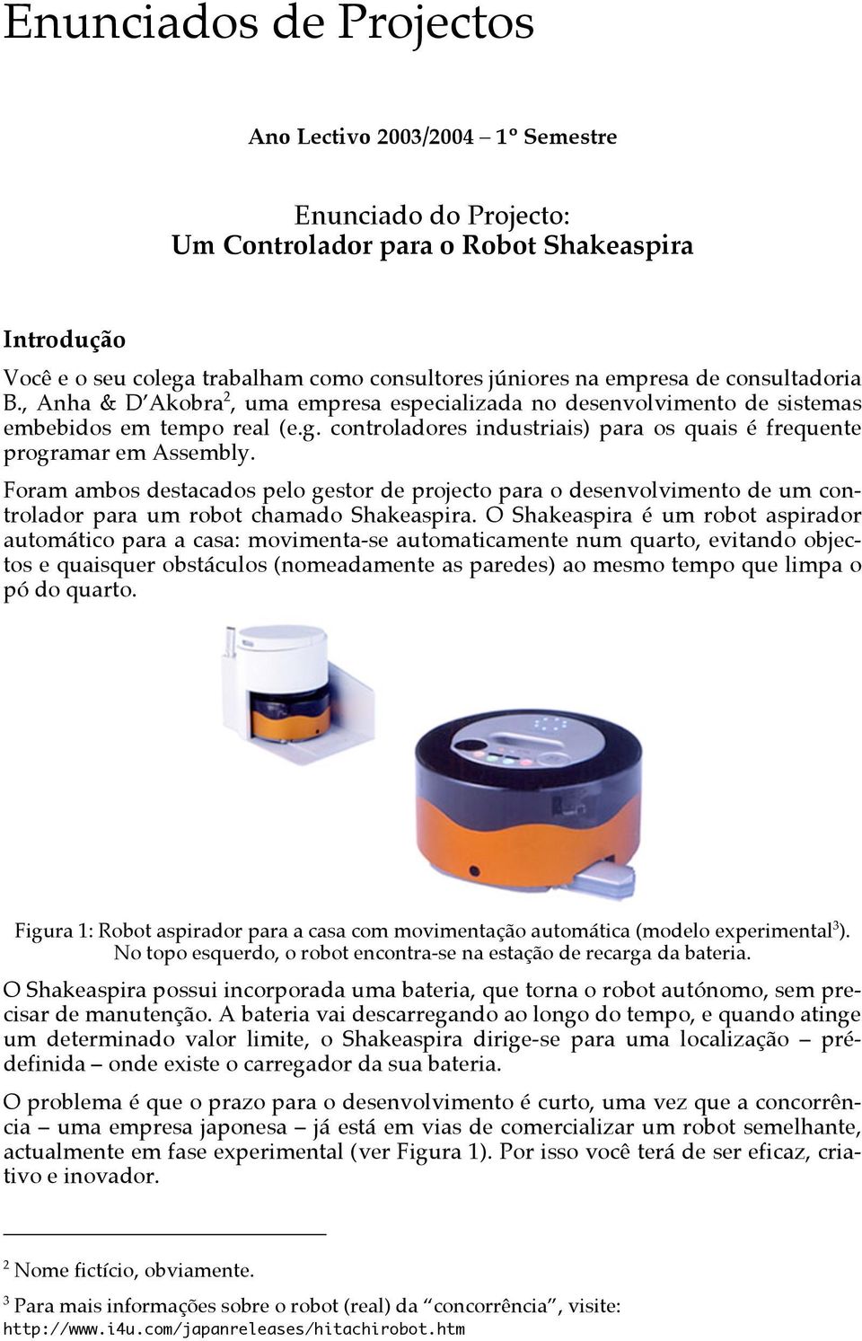 controladores industriais) para os quais é frequente programar em Assembly. Foram ambos destacados pelo gestor de projecto para o desenvolvimento de um controlador para um robot chamado Shakeaspira.